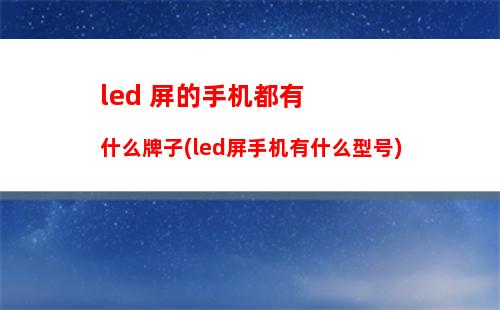 led 屏的手机都有什么牌子(led屏手机有什么型号)